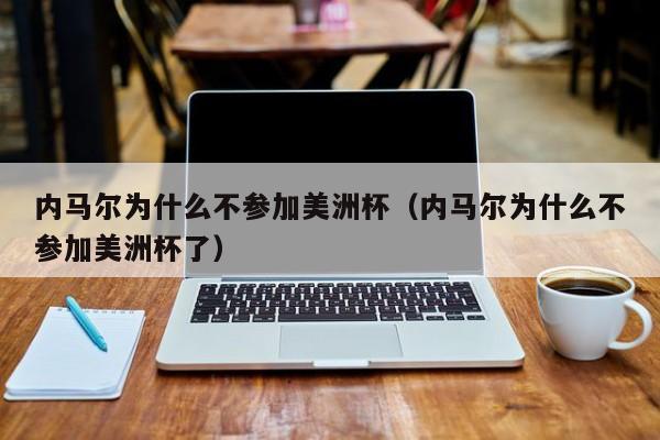 内马尔为什么不参加美洲杯（内马尔为什么不参加美洲杯了）
