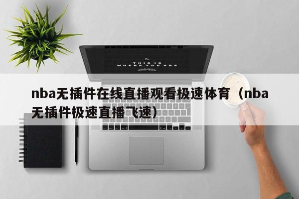 nba无插件在线直播观看极速体育（nba无插件极速直播飞速）
