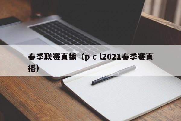 春季联赛直播（p c l2021春季赛直播）