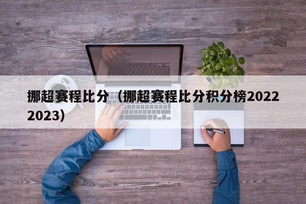 挪超赛程比分（挪超赛程比分积分榜20222023）