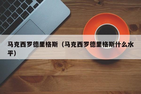 马克西罗德里格斯（马克西罗德里格斯什么水平）