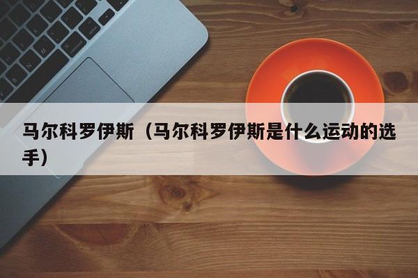 马尔科罗伊斯（马尔科罗伊斯是什么运动的选手）