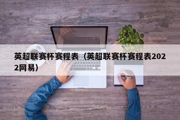 英超联赛杯赛程表（英超联赛杯赛程表2022网易）