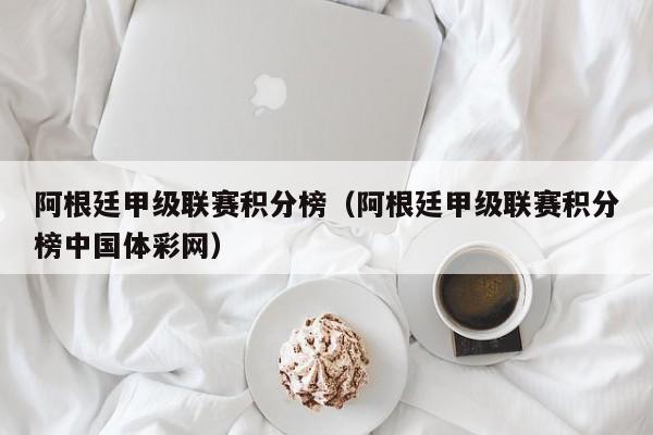 阿根廷甲级联赛积分榜（阿根廷甲级联赛积分榜中国体彩网）