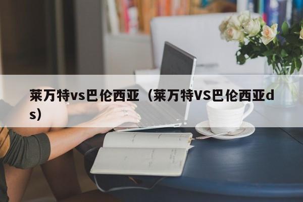 莱万特vs巴伦西亚（莱万特VS巴伦西亚ds）