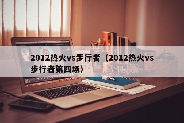 2012热火vs步行者（2012热火vs步行者第四场）
