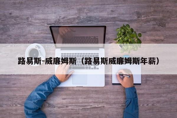 路易斯-威廉姆斯（路易斯威廉姆斯年薪）