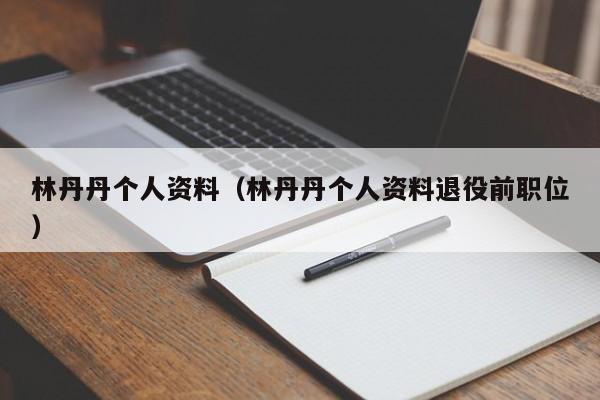 林丹丹个人资料（林丹丹个人资料退役前职位）