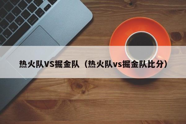 热火队VS掘金队（热火队vs掘金队比分）