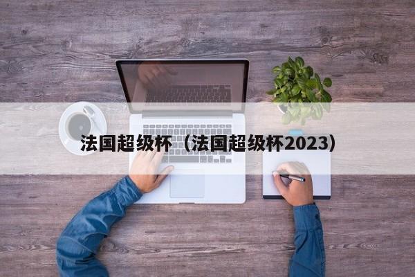 法国超级杯（法国超级杯2023）