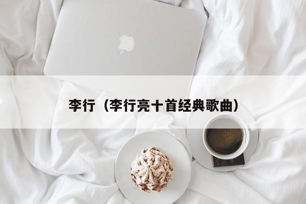 李行（李行亮十首经典歌曲）