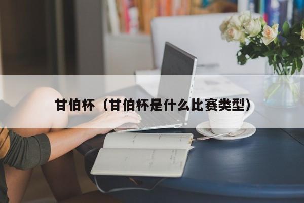 甘伯杯（甘伯杯是什么比赛类型）
