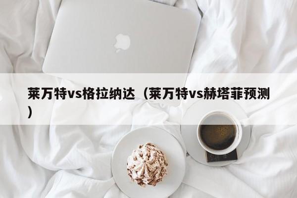 莱万特vs格拉纳达（莱万特vs赫塔菲预测）