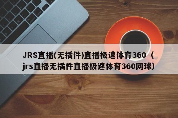 JRS直播(无插件)直播极速体育360（jrs直播无插件直播极速体育360网球）