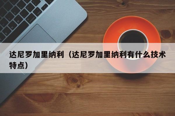 达尼罗加里纳利（达尼罗加里纳利有什么技术特点）