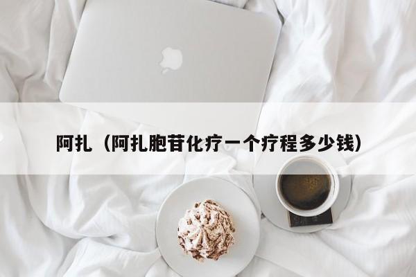 阿扎（阿扎胞苷化疗一个疗程多少钱）