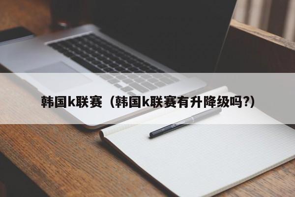 韩国k联赛（韩国k联赛有升降级吗?）