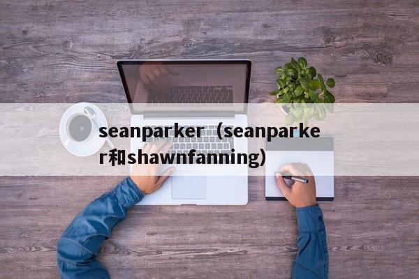 seanparker（seanparker和shawnfanning）