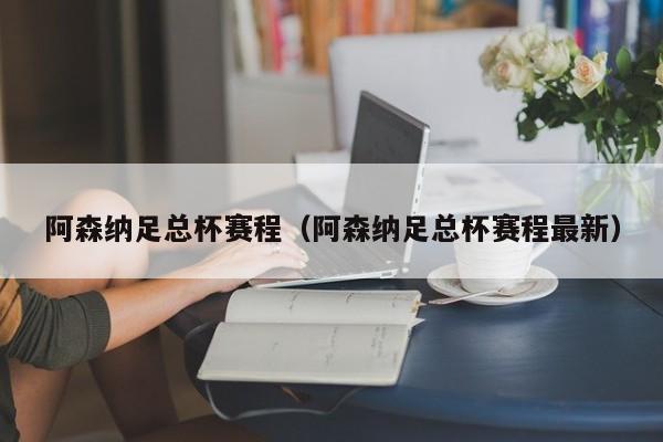 阿森纳足总杯赛程（阿森纳足总杯赛程最新）