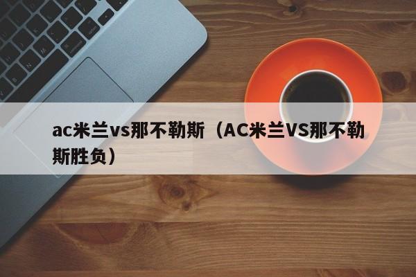 ac米兰vs那不勒斯（AC米兰VS那不勒斯胜负）