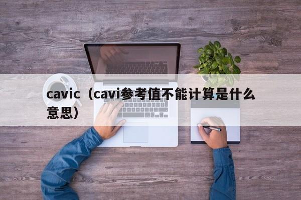 cavic（cavi参考值不能计算是什么意思）