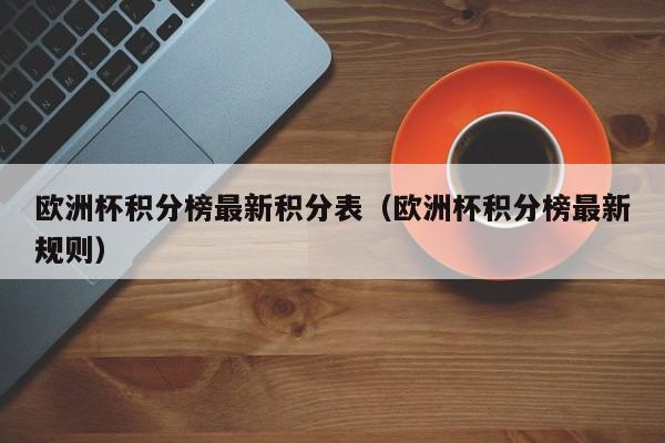 欧洲杯积分榜最新积分表（欧洲杯积分榜最新规则）