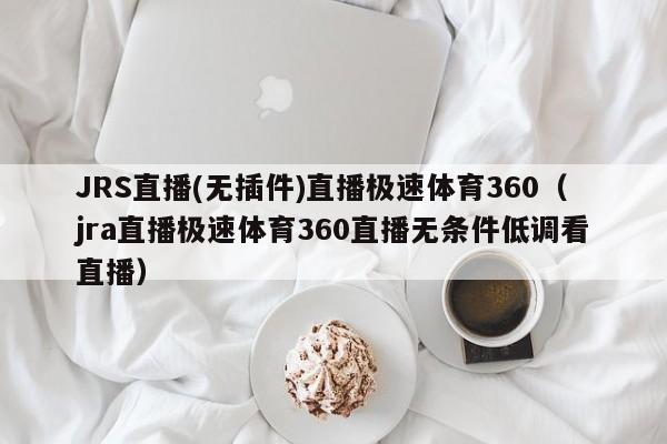 JRS直播(无插件)直播极速体育360（jra直播极速体育360直播无条件低调看直播）