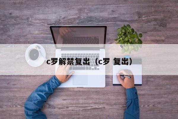c罗解禁复出（c罗 复出）