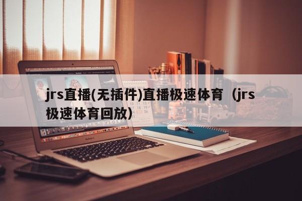 jrs直播(无插件)直播极速体育（jrs极速体育回放）