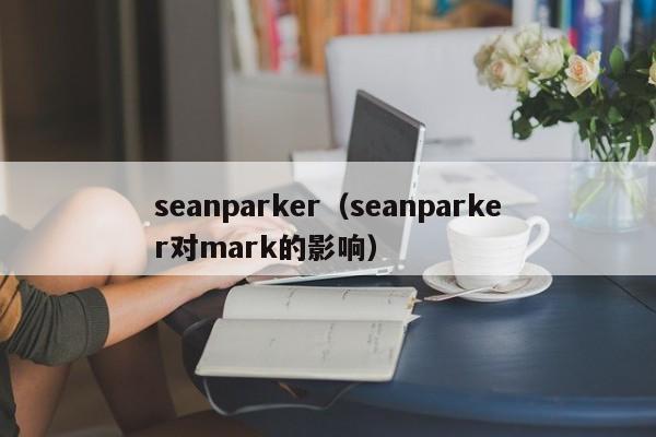 seanparker（seanparker对mark的影响）