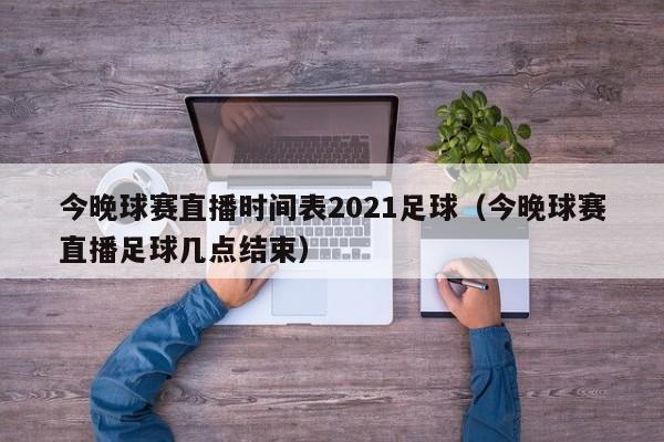 今晚球赛直播时间表2021足球（今晚球赛直播足球几点结束）