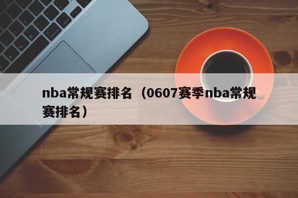 nba常规赛排名（0607赛季nba常规赛排名）
