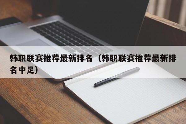 韩职联赛推荐最新排名（韩职联赛推荐最新排名中足）