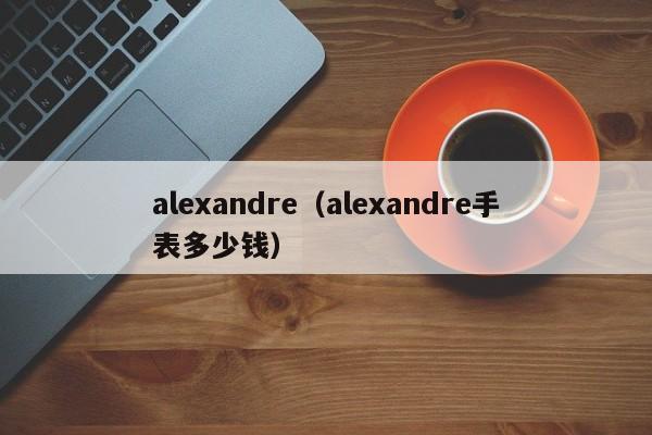 alexandre（alexandre手表多少钱）