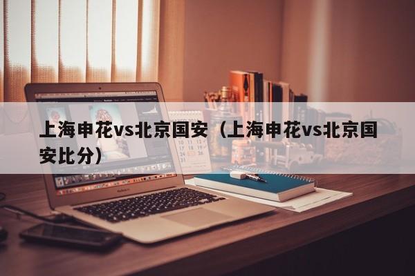 上海申花vs北京国安（上海申花vs北京国安比分）