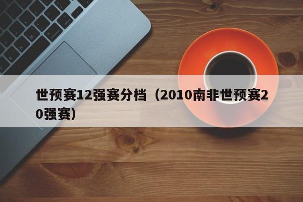 世预赛12强赛分档（2010南非世预赛20强赛）