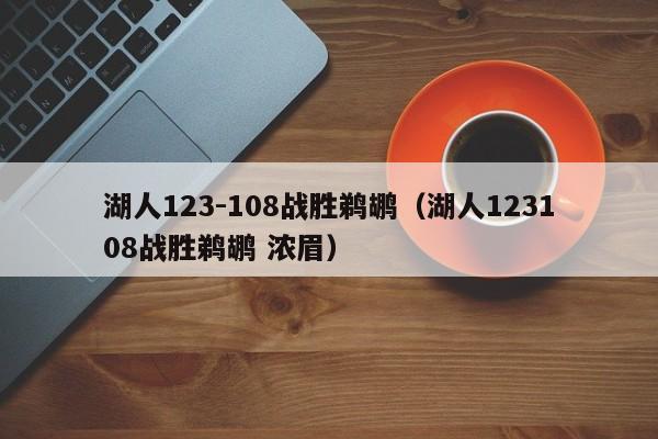 湖人123-108战胜鹈鹕（湖人123108战胜鹈鹕 浓眉）