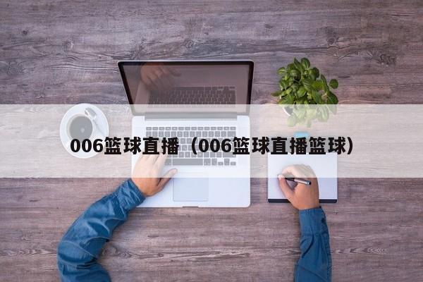 006篮球直播（006篮球直播篮球）