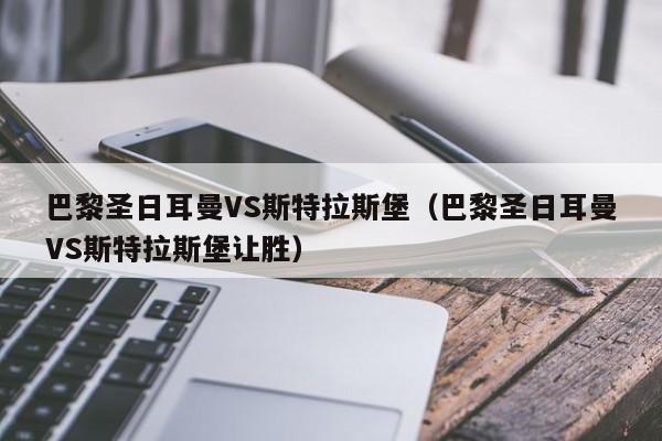巴黎圣日耳曼VS斯特拉斯堡（巴黎圣日耳曼VS斯特拉斯堡让胜）