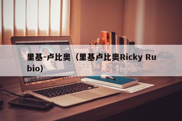 里基-卢比奥（里基卢比奥Ricky Rubio）