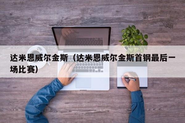达米恩威尔金斯（达米恩威尔金斯首钢最后一场比赛）