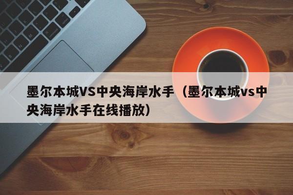 墨尔本城VS中央海岸水手（墨尔本城vs中央海岸水手在线播放）