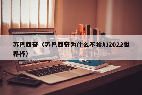苏巴西奇（苏巴西奇为什么不参加2022世界杯）