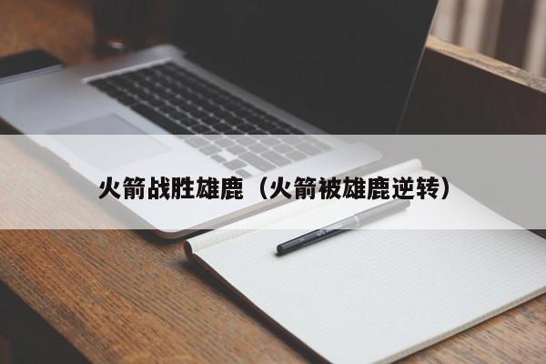 火箭战胜雄鹿（火箭被雄鹿逆转）
