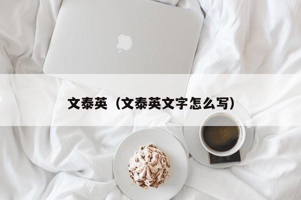 文泰英（文泰英文字怎么写）