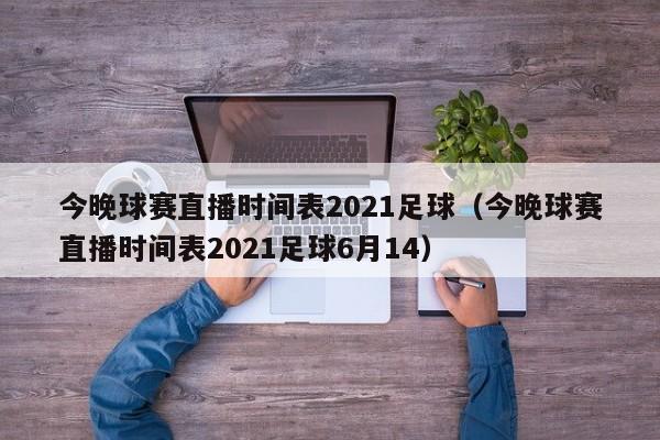 今晚球赛直播时间表2021足球（今晚球赛直播时间表2021足球6月14）