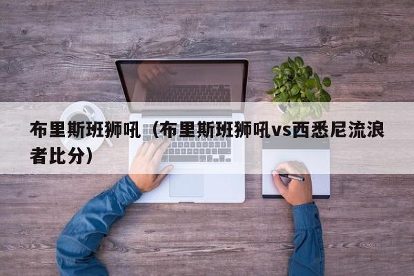 布里斯班狮吼（布里斯班狮吼vs西悉尼流浪者比分）