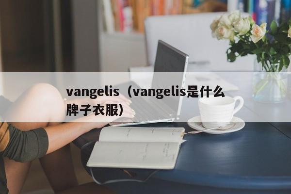 vangelis（vangelis是什么牌子衣服）