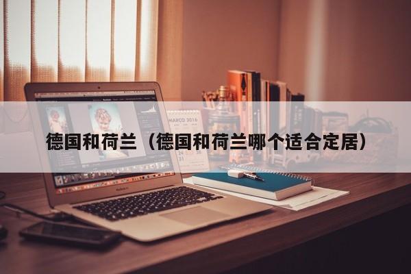 德国和荷兰（德国和荷兰哪个适合定居）