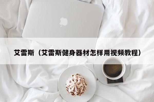 艾雷斯（艾雷斯健身器材怎样用视频教程）